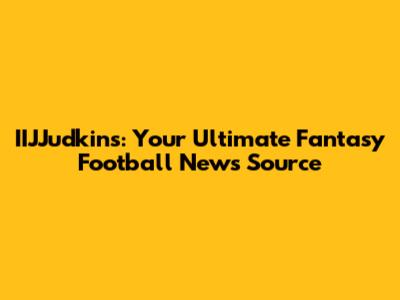 IIJJudkins: Your Ultimate Fantasy Football News Source