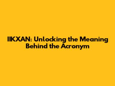 IIKXAN: Unlocking the Meaning Behind the Acronym