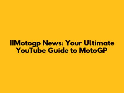 IIMotogp News: Your Ultimate YouTube Guide to MotoGP