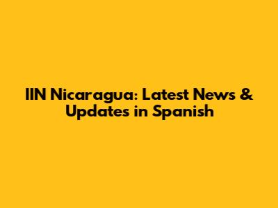 IIN Nicaragua: Latest News & Updates in Spanish