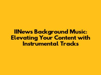 IINews Background Music: Elevating Your Content with Instrumental Tracks