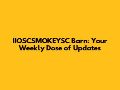 IIOSCSMOKEYSC Barn: Your Weekly Dose of Updates