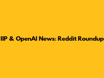 IIP & OpenAI News: Reddit Roundup