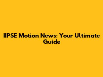 IIPSE Motion News: Your Ultimate Guide