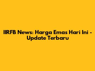 IIRFB News: Harga Emas Hari Ini - Update Terbaru