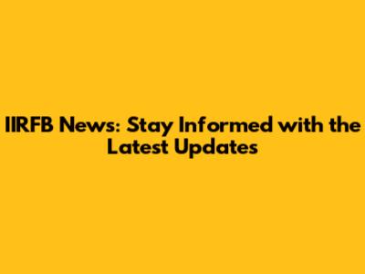IIRFB News: Stay Informed with the Latest Updates