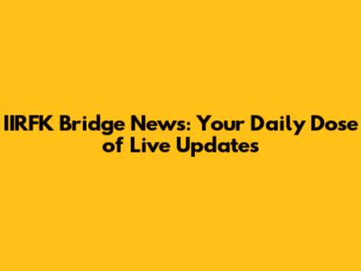 IIRFK Bridge News: Your Daily Dose of Live Updates