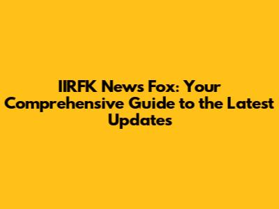 IIRFK News Fox: Your Comprehensive Guide to the Latest Updates