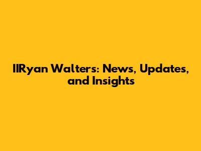 IIRyan Walters: News, Updates, and Insights