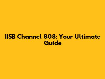 IISB Channel 808: Your Ultimate Guide