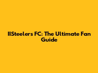 IISteelers FC: The Ultimate Fan Guide