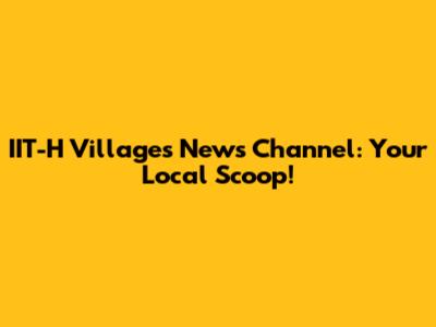 IIT-H Villages News Channel: Your Local Scoop!
