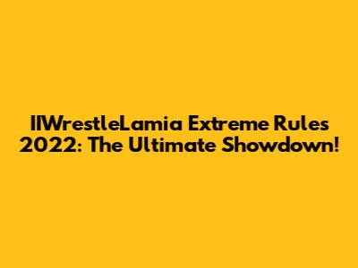 IIWrestleLamia Extreme Rules 2022: The Ultimate Showdown!