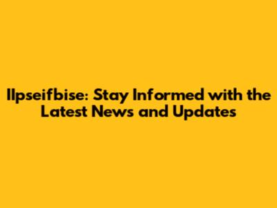 IIpseifbise: Stay Informed with the Latest News and Updates