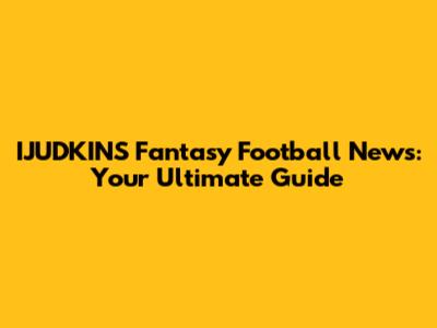 IJUDKINS Fantasy Football News: Your Ultimate Guide