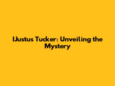 IJustus Tucker: Unveiling the Mystery