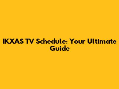 IKXAS TV Schedule: Your Ultimate Guide