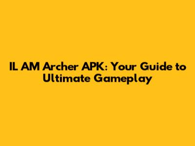 IL AM Archer APK: Your Guide to Ultimate Gameplay