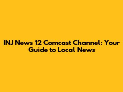 INJ News 12 Comcast Channel: Your Guide to Local News