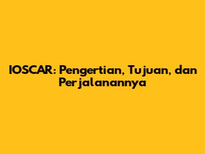 IOSCAR: Pengertian, Tujuan, dan Perjalanannya