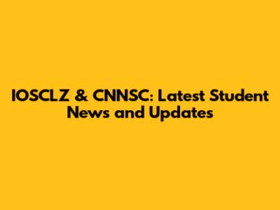 IOSCLZ & CNNSC: Latest Student News and Updates