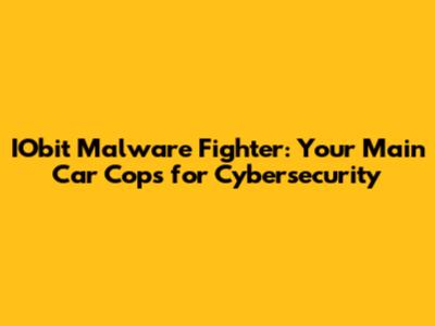 IObit Malware Fighter: Your Main Car Cops for Cybersecurity