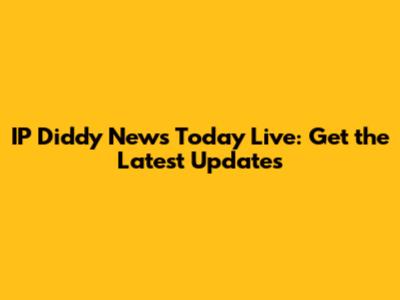 IP Diddy News Today Live: Get the Latest Updates