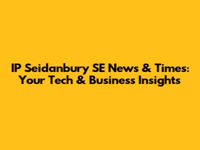 IP Seidanbury SE News & Times: Your Tech & Business Insights