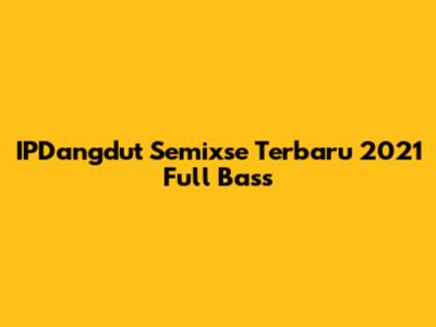IPDangdut Semixse Terbaru 2021 Full Bass