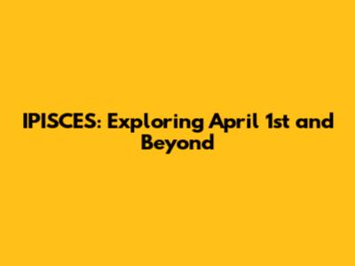 IPISCES: Exploring April 1st and Beyond