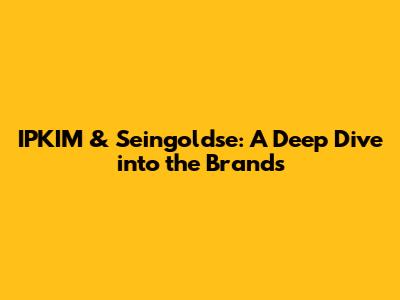 IPKIM & Seingoldse: A Deep Dive into the Brands
