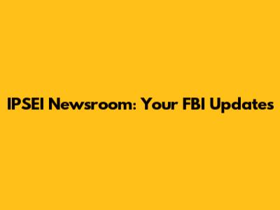 IPSEI Newsroom: Your FBI Updates