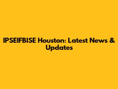 IPSEIFBISE Houston: Latest News & Updates