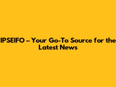 IPSEIFO – Your Go-To Source for the Latest News