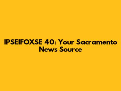 IPSEIFOXSE 40: Your Sacramento News Source