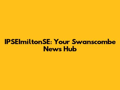 IPSEImiltonSE: Your Swanscombe News Hub