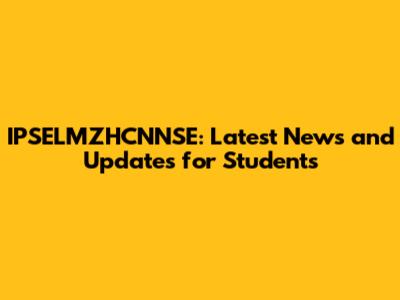 IPSELMZHCNNSE: Latest News and Updates for Students