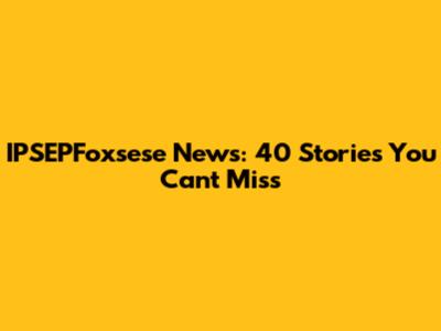 IPSEPFoxsese News: 40 Stories You Can't Miss