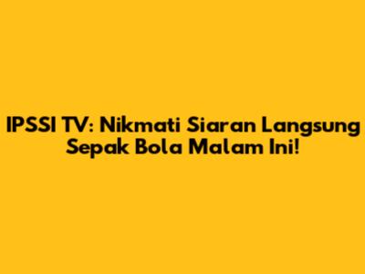 IPSSI TV: Nikmati Siaran Langsung Sepak Bola Malam Ini!