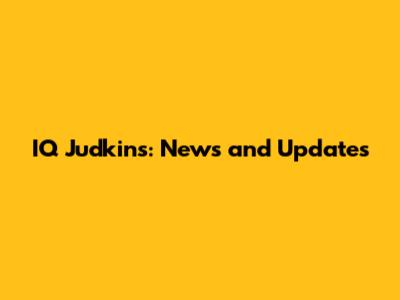 IQ Judkins: News and Updates