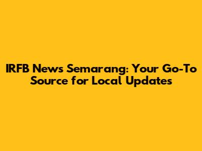 IRFB News Semarang: Your Go-To Source for Local Updates