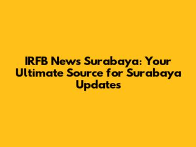 IRFB News Surabaya: Your Ultimate Source for Surabaya Updates