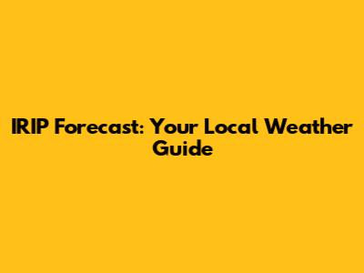 IRIP Forecast: Your Local Weather Guide