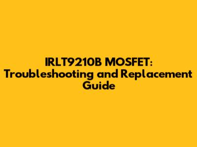 IRLT9210B MOSFET: Troubleshooting and Replacement Guide
