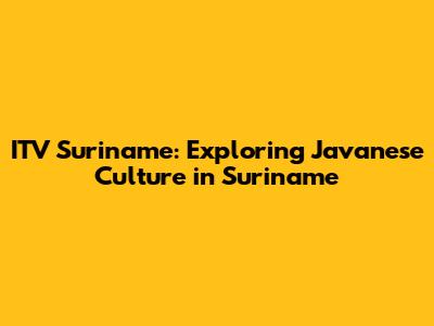ITV Suriname: Exploring Javanese Culture in Suriname