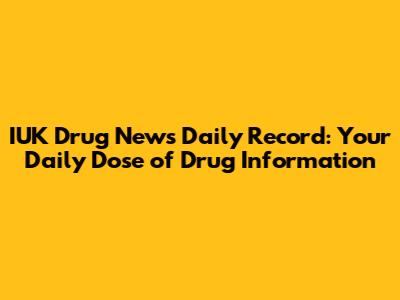 IUK Drug News Daily Record: Your Daily Dose of Drug Information