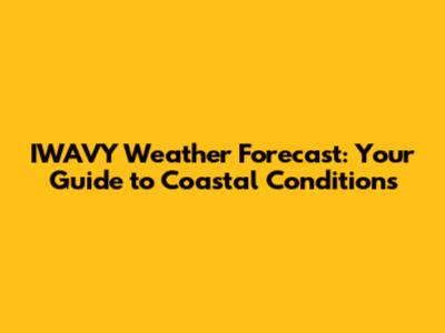 IWAVY Weather Forecast: Your Guide to Coastal Conditions