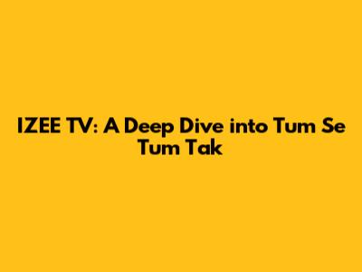 IZEE TV: A Deep Dive into 'Tum Se Tum Tak'