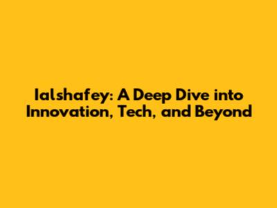 Ialshafey: A Deep Dive into Innovation, Tech, and Beyond