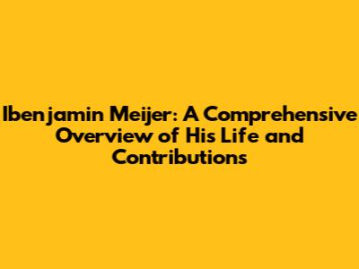 Ibenjamin Meijer: A Comprehensive Overview of His Life and Contributions